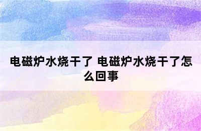 电磁炉水烧干了 电磁炉水烧干了怎么回事